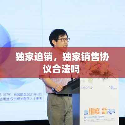 独家追销，独家销售协议合法吗 